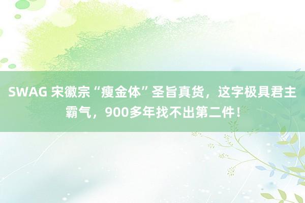 SWAG 宋徽宗“瘦金体”圣旨真货，这字极具君主霸气，900多年找不出第二件！