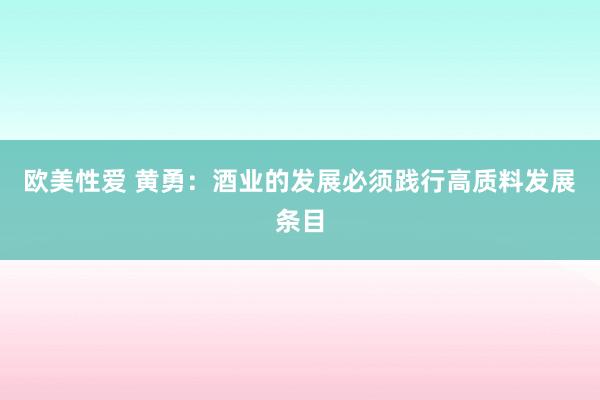 欧美性爱 黄勇：酒业的发展必须践行高质料发展条目