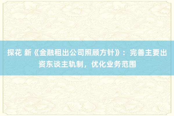 探花 新《金融租出公司照顾方针》：完善主要出资东谈主轨制，优化业务范围
