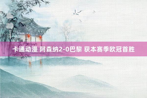 卡通动漫 阿森纳2-0巴黎 获本赛季欧冠首胜