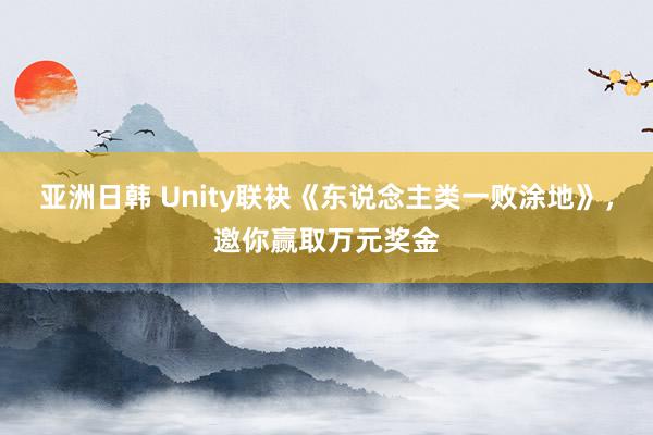 亚洲日韩 Unity联袂《东说念主类一败涂地》，邀你赢取万元奖金