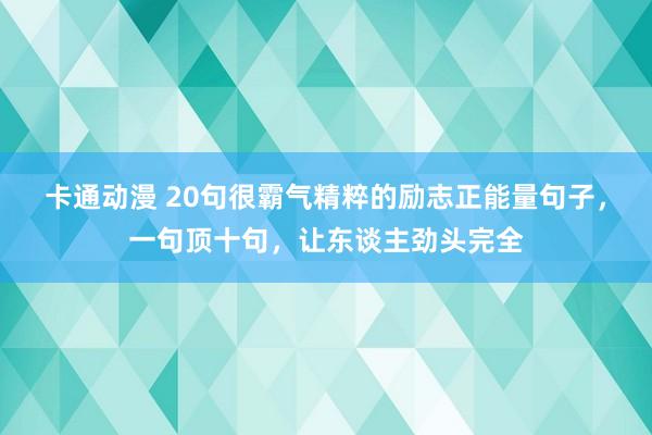 卡通动漫 20句很霸气精粹的励志正能量句子，一句顶十句，让东谈主劲头完全