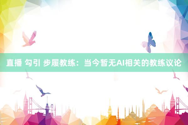 直播 勾引 步履教练:当今暂无AI相关的教练议论