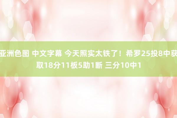 亚洲色图 中文字幕 今天照实太铁了！希罗25投8中获取18分11板5助1断 三分10中1