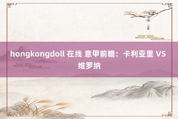 hongkongdoll 在线 意甲前瞻:卡利亚里 VS 维罗纳