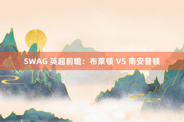 SWAG 英超前瞻:布莱顿 VS 南安普顿