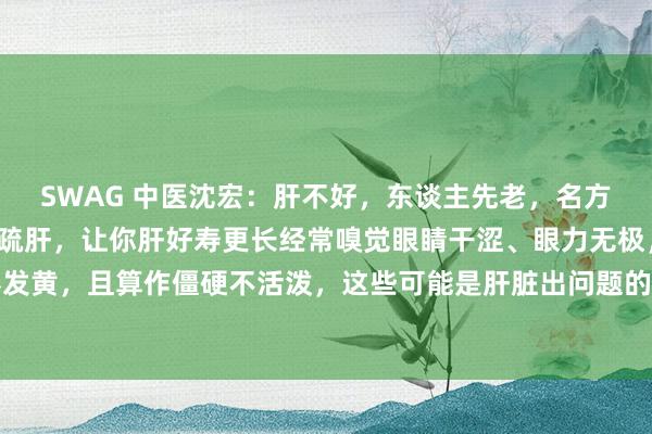 SWAG 中医沈宏:肝不好,东谈主先老,名方一贯煎,滋阴,补血,疏肝,让你肝好寿更长经常嗅觉眼睛干涩、眼力无极,气色欠安,色彩发黄,且算作僵硬不活泼,这些可能是肝脏出问题的信号。当代糊口节拍快,职责压力大,常...