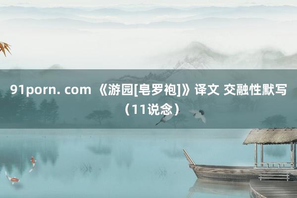 91porn. com 《游园[皂罗袍]》译文 交融性默写（11说念）