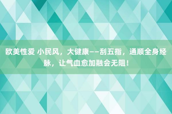 欧美性爱 小民风,大健康——刮五指,通顺全身经脉,让气血愈加融会无阻!