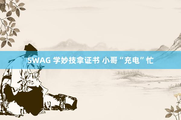 SWAG 学妙技拿证书 小哥“充电”忙