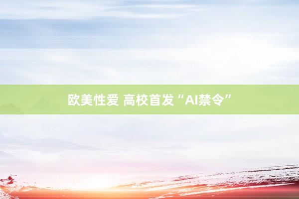 欧美性爱 高校首发“AI禁令”