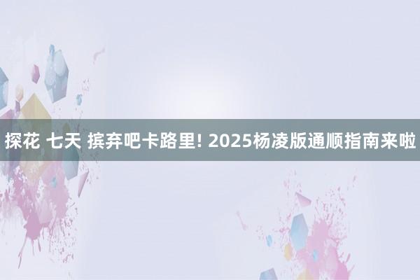 探花 七天 摈弃吧卡路里! 2025杨凌版通顺指南来啦