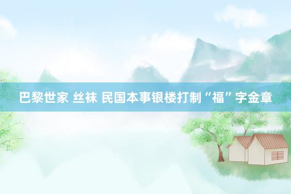 巴黎世家 丝袜 民国本事银楼打制“福”字金章