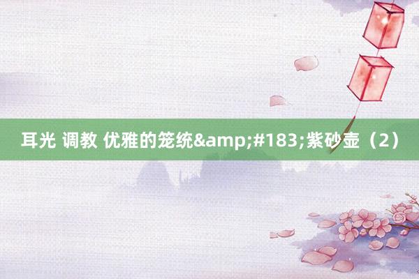 耳光 调教 优雅的笼统&#183;紫砂壶（2）