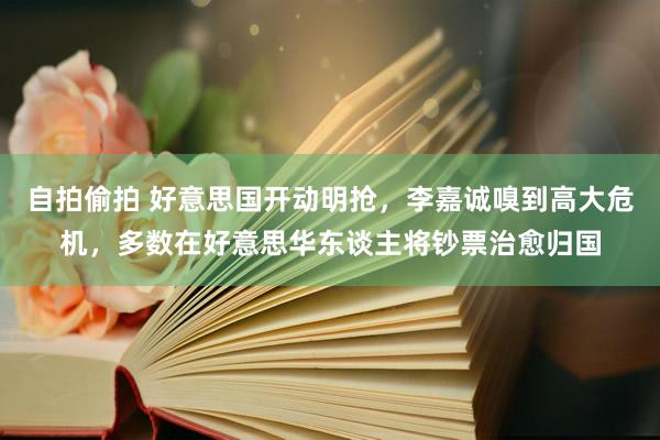 自拍偷拍 好意思国开动明抢，李嘉诚嗅到高大危机，多数在好意思华东谈主将钞票治愈归国