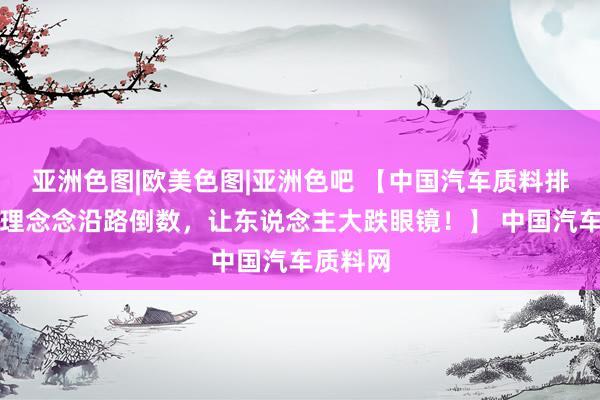 亚洲色图|欧美色图|亚洲色吧 【中国汽车质料排名榜，理念念沿路倒数，让东说念主大跌眼镜！】 中国汽车质料网