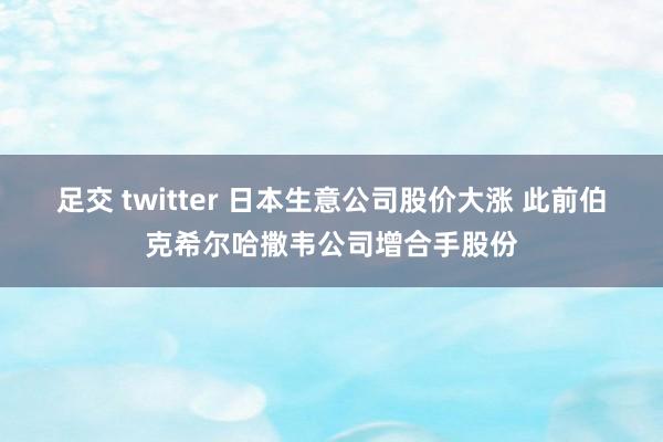 足交 twitter 日本生意公司股价大涨 此前伯克希尔哈撒韦公司增合手股份