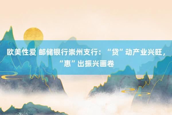 欧美性爱 邮储银行崇州支行：“贷”动产业兴旺，“惠”出振兴画卷