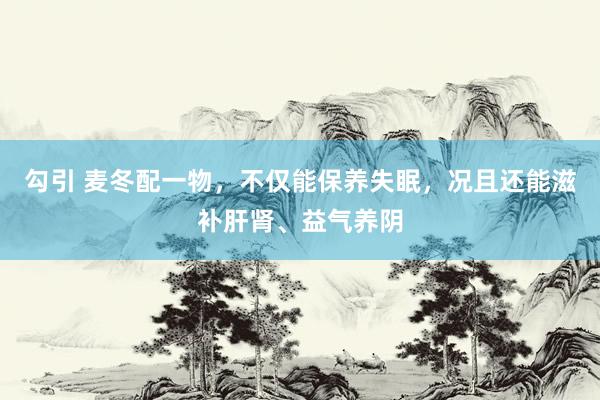 勾引 麦冬配一物，不仅能保养失眠，况且还能滋补肝肾、益气养阴