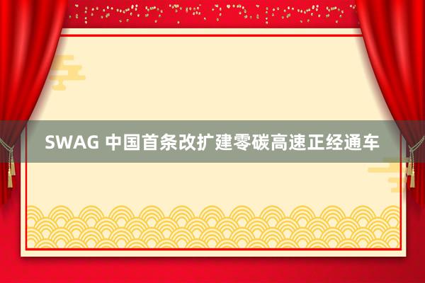 SWAG 中国首条改扩建零碳高速正经通车