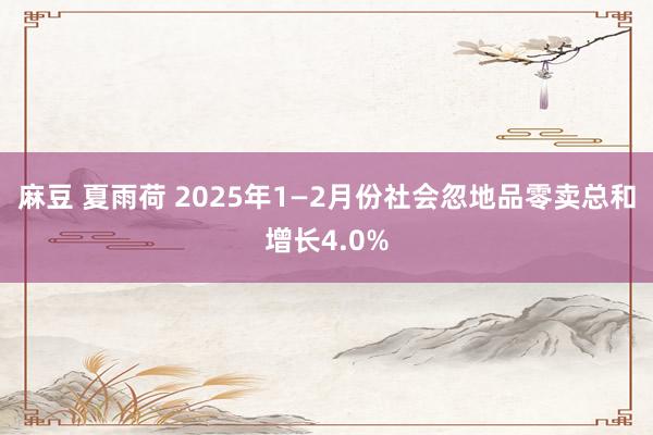 麻豆 夏雨荷 2025年1—2月份社会忽地品零卖总和增长4.0%