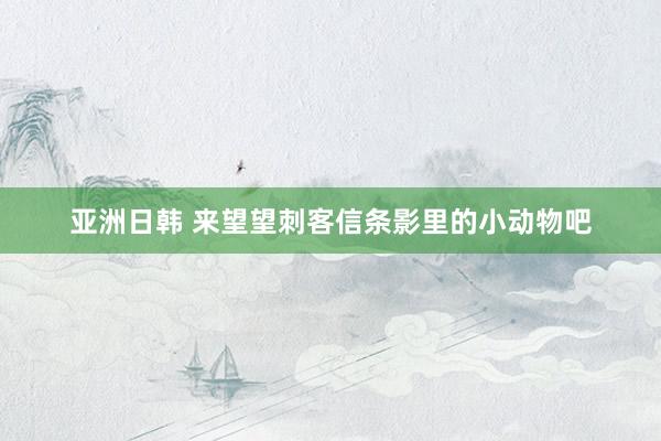 亚洲日韩 来望望刺客信条影里的小动物吧
