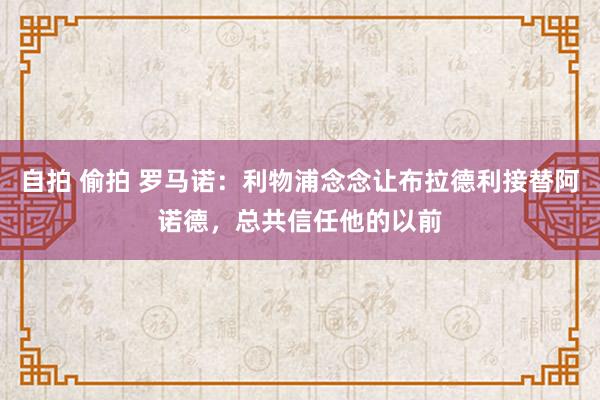 自拍 偷拍 罗马诺：利物浦念念让布拉德利接替阿诺德，总共信任他的以前