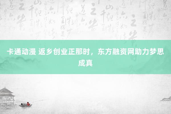 卡通动漫 返乡创业正那时，东方融资网助力梦思成真