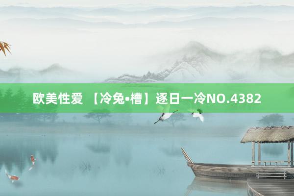 欧美性爱 【冷兔•槽】逐日一冷NO.4382