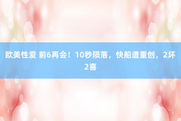 欧美性爱 前6再会！10秒陨落，快船遭重创，2坏2喜