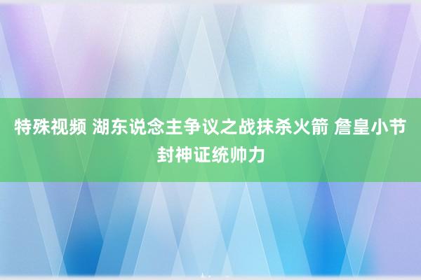 特殊视频 湖东说念主争议之战抹杀火箭 詹皇小节封神证统帅力
