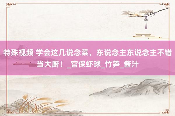 特殊视频 学会这几说念菜，东说念主东说念主不错当大厨！_宫保虾球_竹笋_酱汁