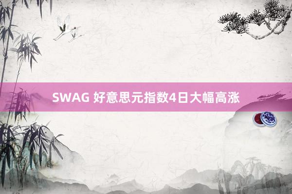 SWAG 好意思元指数4日大幅高涨