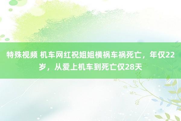 特殊视频 机车网红祝姐姐横祸车祸死亡，年仅22岁，从爱上机车到死亡仅28天