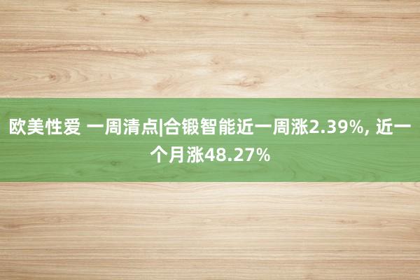 欧美性爱 一周清点|合锻智能近一周涨2.39%， 近一个月涨48.27%