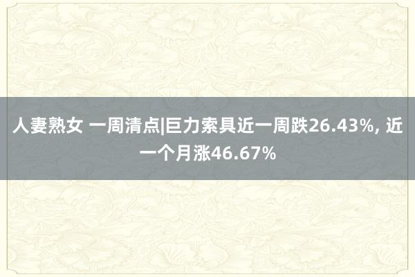 人妻熟女 一周清点|巨力索具近一周跌26.43%， 近一个月涨46.67%