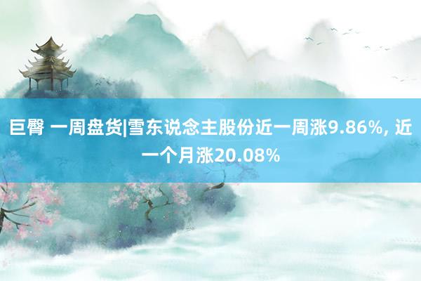 巨臀 一周盘货|雪东说念主股份近一周涨9.86%， 近一个月涨20.08%