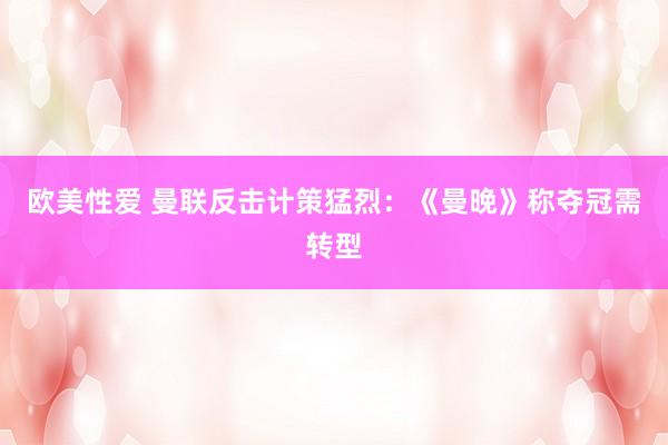 欧美性爱 曼联反击计策猛烈：《曼晚》称夺冠需转型