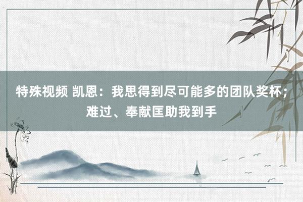 特殊视频 凯恩：我思得到尽可能多的团队奖杯；难过、奉献匡助我到手