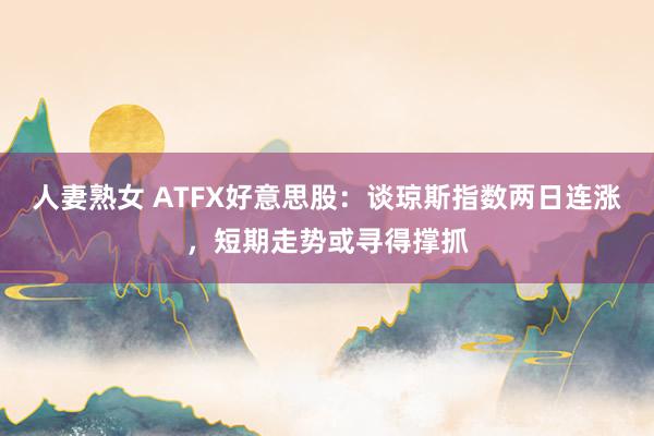 人妻熟女 ATFX好意思股：谈琼斯指数两日连涨，短期走势或寻得撑抓