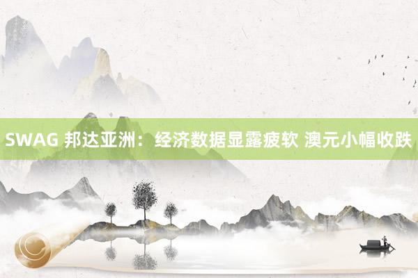 SWAG 邦达亚洲：经济数据显露疲软 澳元小幅收跌