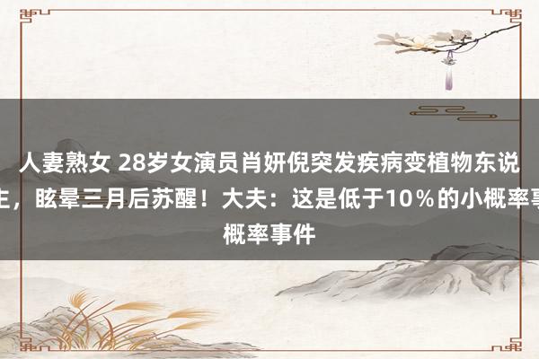 人妻熟女 28岁女演员肖妍倪突发疾病变植物东说念主，眩晕三月后苏醒！大夫：这是低于10％的小概率事件
