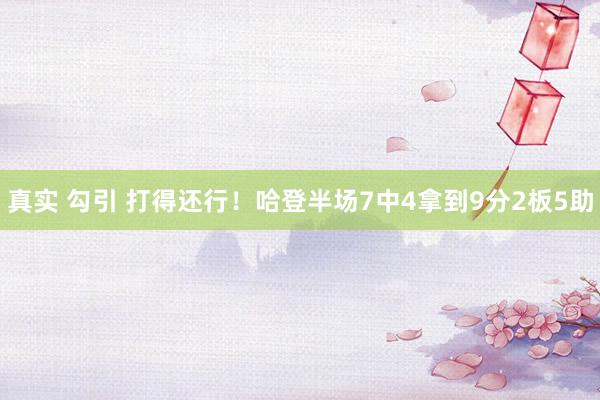 真实 勾引 打得还行！哈登半场7中4拿到9分2板5助