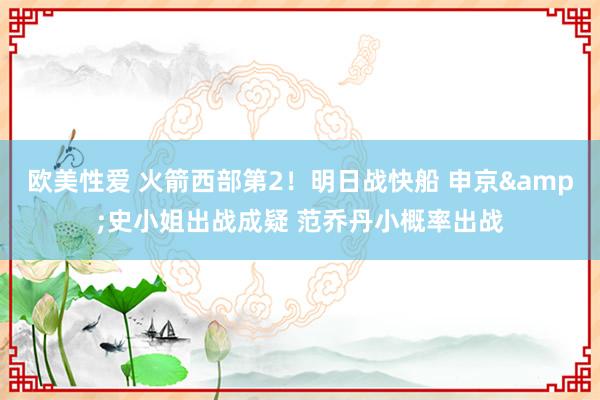 欧美性爱 火箭西部第2！明日战快船 申京&史小姐出战成疑 范乔丹小概率出战