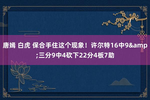 唐嫣 白虎 保合手住这个现象！许尔特16中9&三分9中4砍下22分4板7助