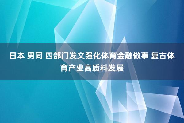 日本 男同 四部门发文强化体育金融做事 复古体育产业高质料发展