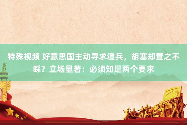 特殊视频 好意思国主动寻求寝兵，胡塞却置之不睬？立场显著：必须知足两个要求