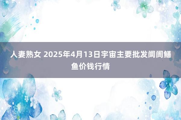 人妻熟女 2025年4月13日宇宙主要批发阛阓鳝鱼价钱行情