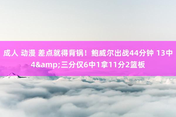 成人 动漫 差点就得背锅！鲍威尔出战44分钟 13中4&三分仅6中1拿11分2篮板