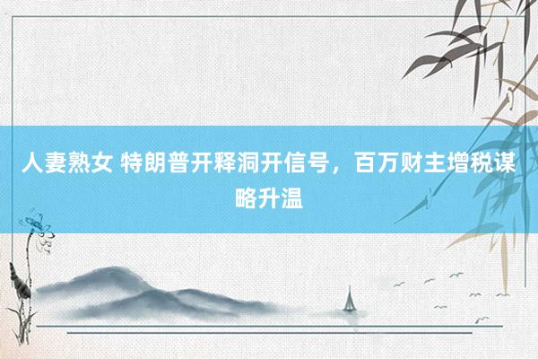 人妻熟女 特朗普开释洞开信号，百万财主增税谋略升温